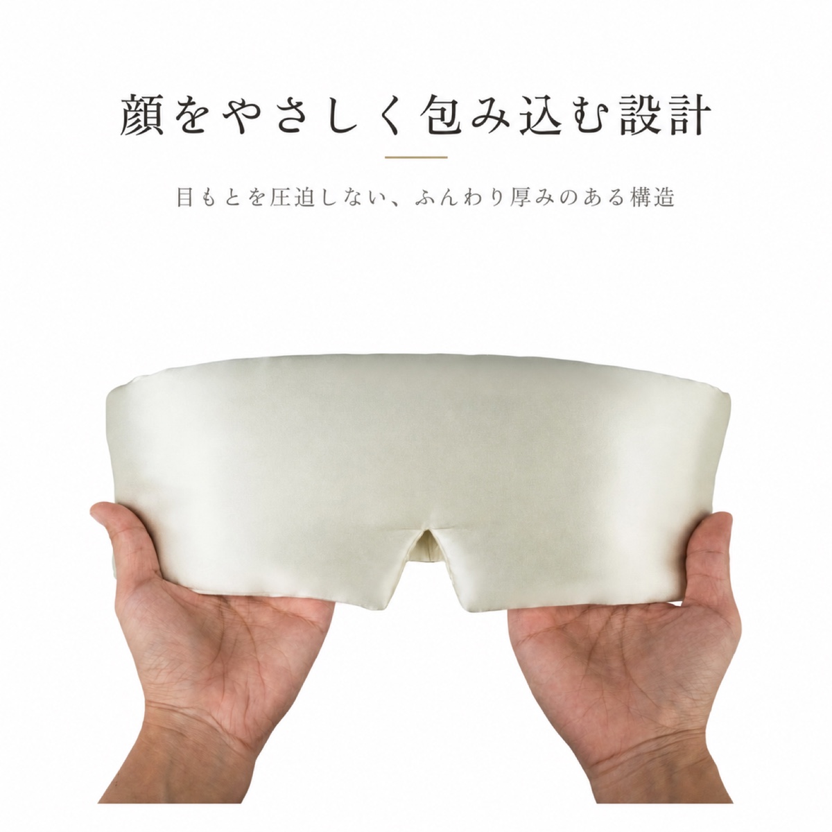 顔をやさしく包み込む設計。目もとを圧迫しない、ふんわり厚みのある構造