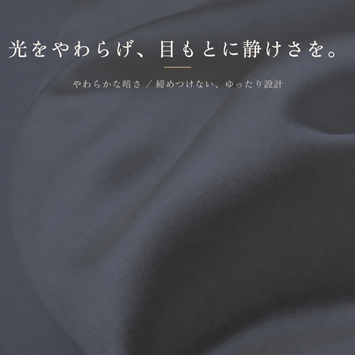 光をやわらげ、目もとに静けさを。やわらかな暗さと締めつけないゆったり設計